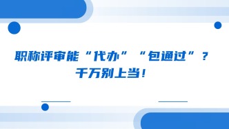 职称评审能“代办”“包通过”？千万别上当！